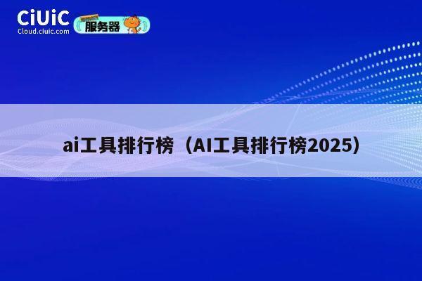 ai工具排行榜(AI工具排行榜2025) 第1张 ai工具排行榜(AI工具排行榜2025) 第1张