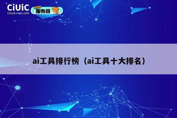 ai工具排行榜(ai工具十大排名) 第1张 ai工具排行榜(ai工具十大排名) 第1张