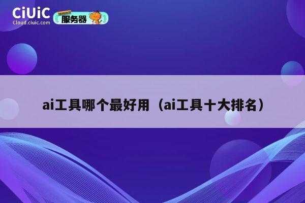 ai工具哪个最好用(ai工具十大排名) 第1张 ai工具哪个最好用(ai工具十大排名) 第1张