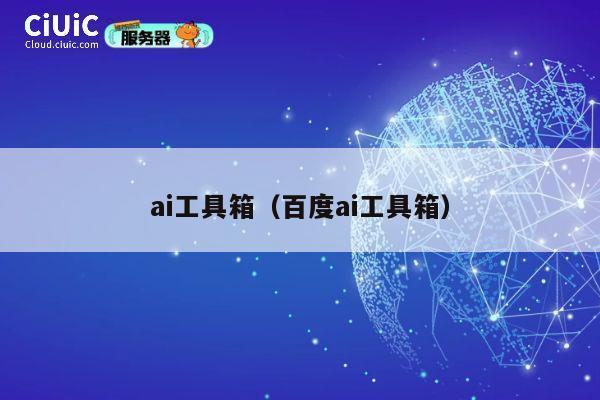 ai工具箱（百度ai工具箱） 第1张