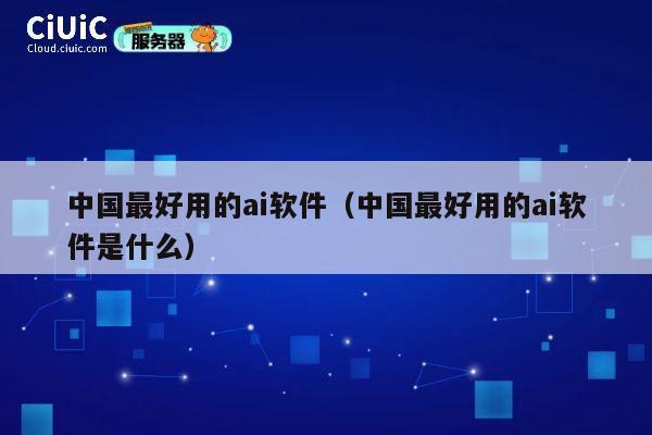 中国最好用的ai软件(中国最好用的ai软件是什么) 第1张 中国最好用的ai软件(中国最好用的ai软件是什么) 第1张