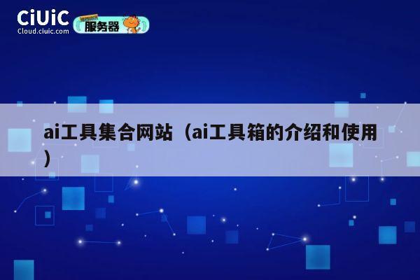 ai工具集合网站(ai工具箱的介绍和使用) 第1张 ai工具集合网站(ai工具箱的介绍和使用) 第1张