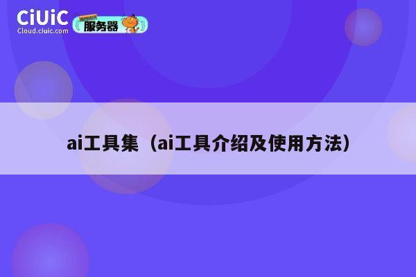 ai工具集(ai工具介绍及使用方法) 第1张 ai工具集(ai工具介绍及使用方法) 第1张