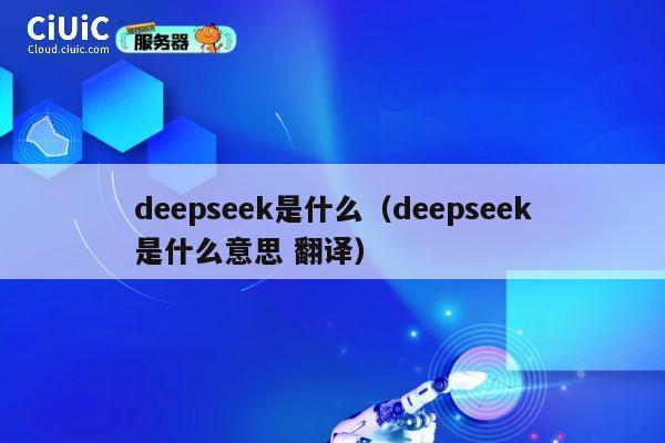 deepseek是什么（deepseek是什么意思 翻译） 第1张