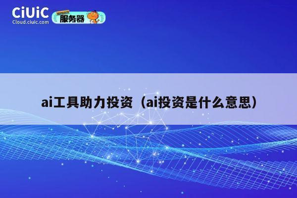 ai工具助力投资（ai投资是什么意思） 第1张