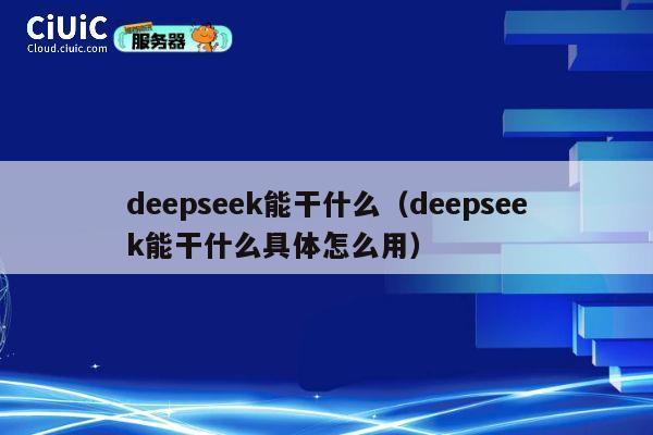 deepseek能干什么（deepseek能干什么具体怎么用） 第1张