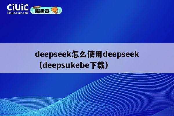 deepseek怎么使用deepseek（deepsukebe下载） 第1张