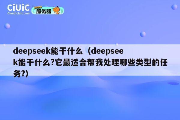 deepseek能干什么(deepseek能干什么?它最适合帮我处理哪些类型的任务?) 第1张 deepseek能干什么(deepseek能干什么?它最适合帮我处理哪些类型的任务?) 第1张