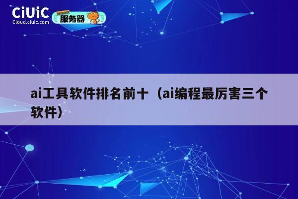 ai工具软件排名前十(ai编程最厉害三个软件) 第1张 ai工具软件排名前十(ai编程最厉害三个软件) 第1张