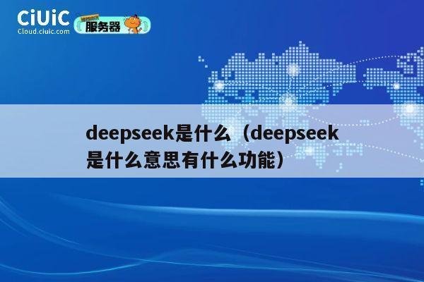 deepseek是什么(deepseek是什么意思有什么功能) 第1张 deepseek是什么(deepseek是什么意思有什么功能) 第1张